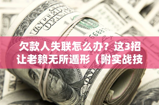 武汉欠款人失联怎么办？这3招让老赖无所遁形（附实战技巧）