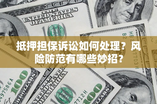 武汉抵押担保诉讼如何处理？风险防范有哪些妙招？