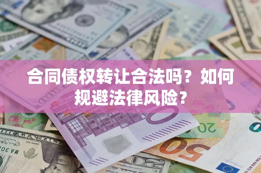 武汉合同债权转让合法吗？如何规避法律风险？