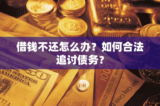 武汉借钱不还怎么办？如何合法追讨债务？
