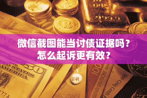武汉微信截图能当讨债证据吗？怎么起诉更有效？