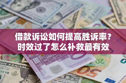 武汉借款诉讼如何提高胜诉率？时效过了怎么补救最有效