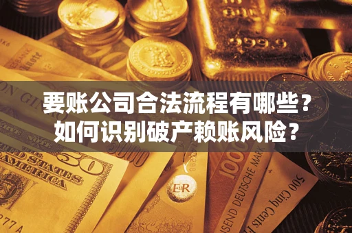 武汉要账公司合法流程有哪些？如何识别破产赖账风险？