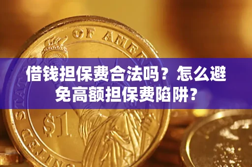 武汉借钱担保费合法吗？怎么避免高额担保费陷阱？