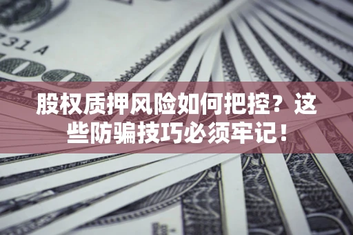 武汉股权质押风险如何把控？这些防骗技巧必须牢记！