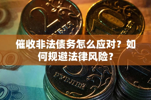武汉催收非法债务怎么应对？如何规避法律风险？