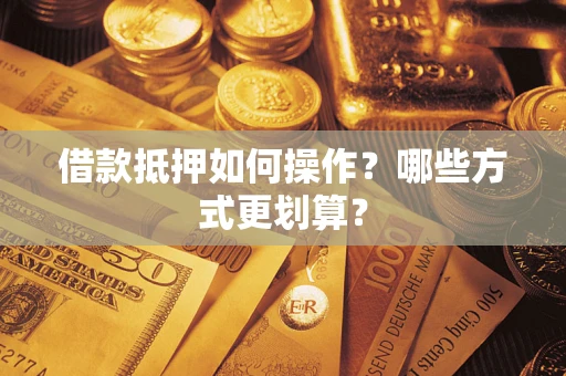 武汉借款抵押如何操作？哪些方式更划算？