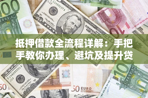 武汉抵押借款全流程详解：手把手教你办理、避坑及提升贷款额度