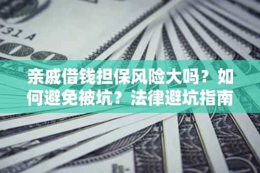 武汉亲戚借钱担保风险大吗？如何避免被坑？法律避坑指南
