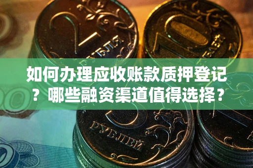 武汉如何办理应收账款质押登记？哪些融资渠道值得选择？