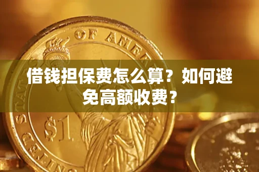武汉借钱担保费怎么算？如何避免高额收费？