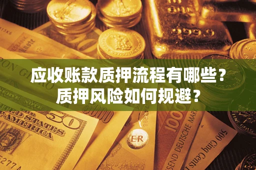 武汉应收账款质押流程有哪些？质押风险如何规避？
