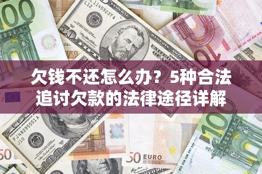 武汉欠钱不还怎么办？5种合法追讨欠款的法律途径详解