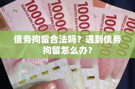 武汉债务拘留合法吗？遇到债务拘留怎么办？
