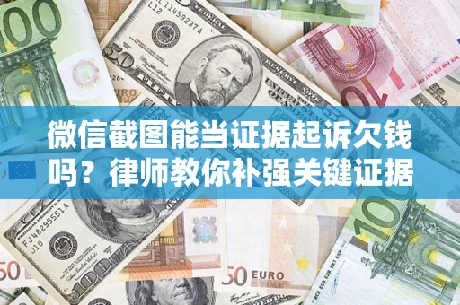 武汉微信截图能当证据起诉欠钱吗？律师教你补强关键证据