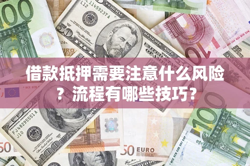 武汉借款抵押需要注意什么风险？流程有哪些技巧？