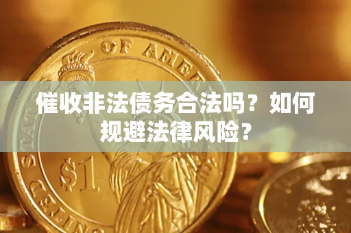 武汉催收非法债务合法吗？如何规避法律风险？