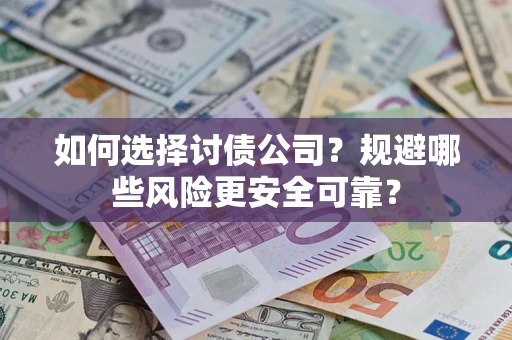 武汉如何选择讨债公司？规避哪些风险更安全可靠？