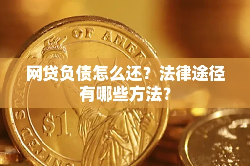 武汉网贷负债怎么还？法律途径有哪些方法？