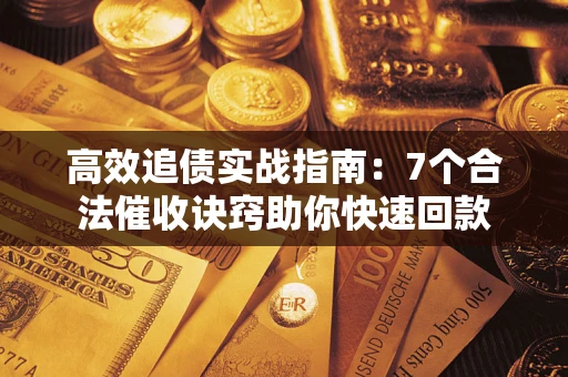 武汉高效追债实战指南：7个合法催收诀窍助你快速回款