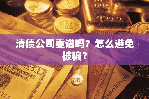 武汉清债公司靠谱吗？怎么避免被骗？