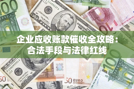 武汉企业应收账款催收全攻略：合法手段与法律红线