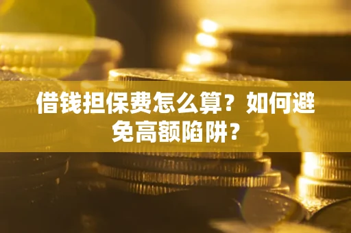 武汉借钱担保费怎么算？如何避免高额陷阱？