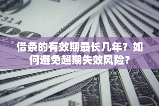 武汉借条的有效期最长几年？如何避免超期失效风险？