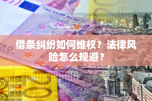 武汉借条纠纷如何维权？法律风险怎么规避？
