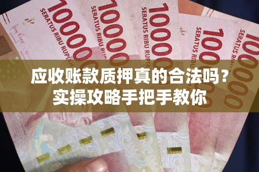 武汉应收账款质押真的合法吗？实操攻略手把手教你