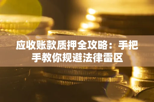武汉应收账款质押全攻略：手把手教你规避法律雷区