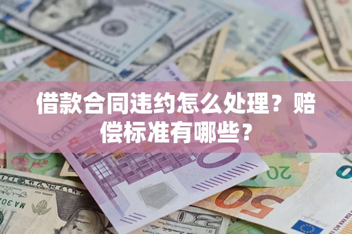武汉借款合同违约怎么处理？赔偿标准有哪些？
