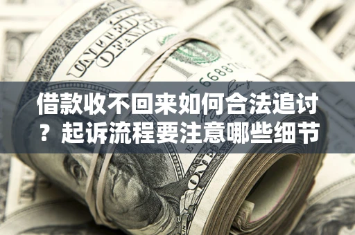 武汉借款收不回来如何合法追讨？起诉流程要注意哪些细节？