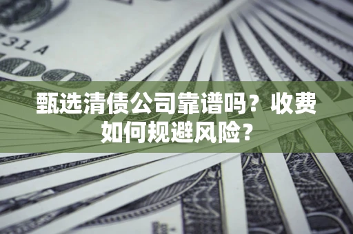武汉甄选清债公司靠谱吗？收费如何规避风险？