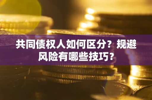 武汉共同债权人如何区分？规避风险有哪些技巧？