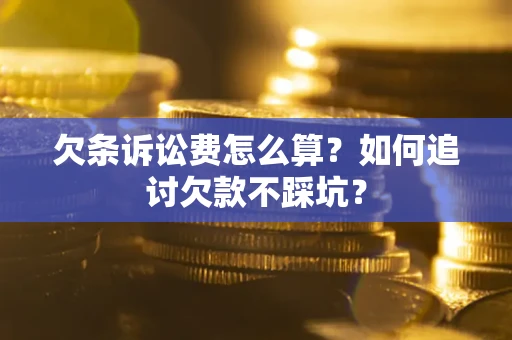 武汉欠条诉讼费怎么算？如何追讨欠款不踩坑？