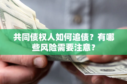武汉共同债权人如何追债？有哪些风险需要注意？
