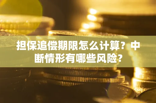 武汉担保追偿期限怎么计算？中断情形有哪些风险？