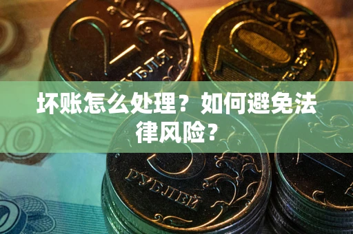 武汉坏账怎么处理？如何避免法律风险？