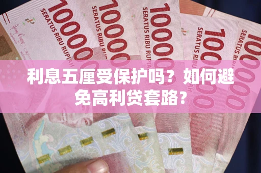 武汉利息五厘受保护吗？如何避免高利贷套路？