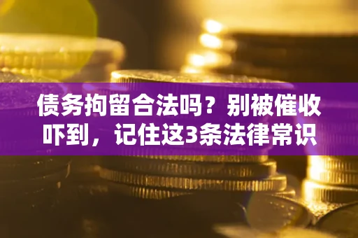 武汉债务拘留合法吗?别被催收吓到,记住这3条法律常识 武汉债务拘留合法吗?别被催收吓到,记住这3条法律常识