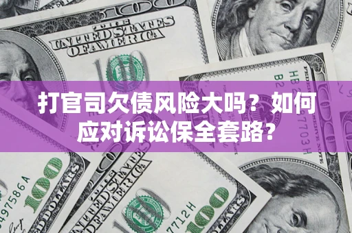 武汉打官司欠债风险大吗？如何应对诉讼保全套路？