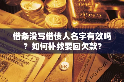 武汉借条没写借债人名字有效吗？如何补救要回欠款？