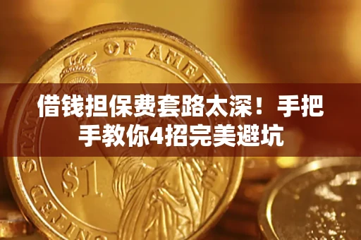 武汉借钱担保费套路太深！手把手教你4招完美避坑