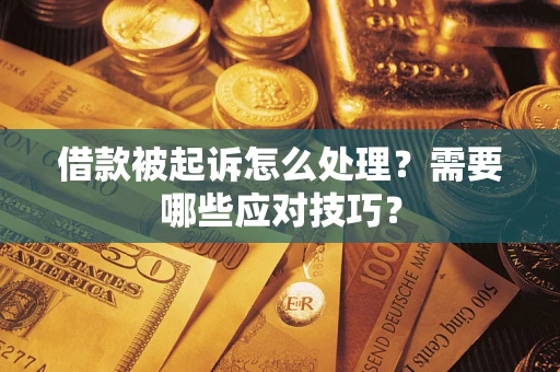 武汉借款被起诉怎么处理？需要哪些应对技巧？