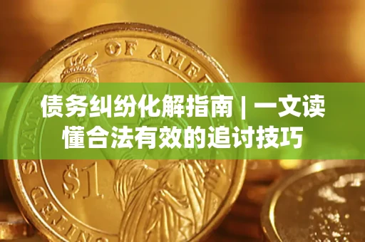 武汉债务纠纷化解指南 | 一文读懂合法有效的追讨技巧
