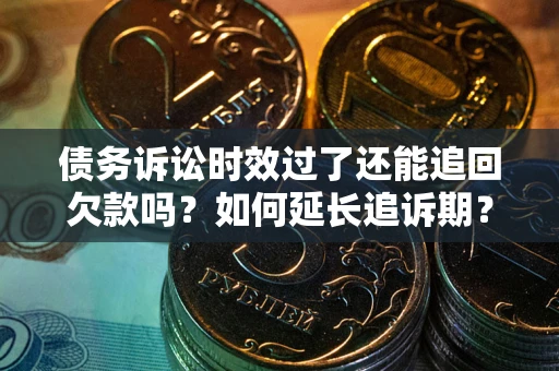 武汉债务诉讼时效过了还能追回欠款吗？如何延长追诉期？