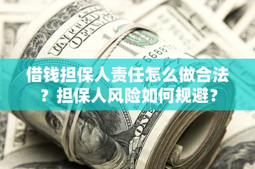 武汉借钱担保人责任怎么做合法？担保人风险如何规避？