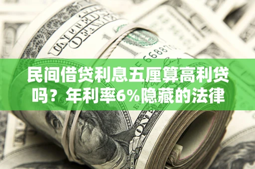武汉民间借贷利息五厘算高利贷吗？年利率6%隐藏的法律风险全解析