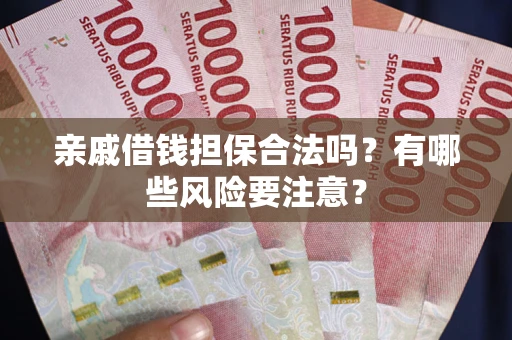 武汉亲戚借钱担保合法吗？有哪些风险要注意？